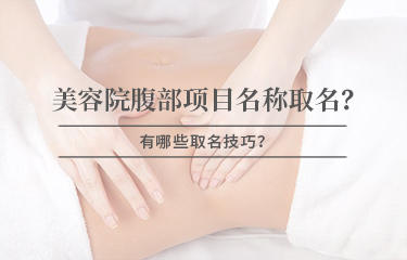 美容院腹部項(xiàng)目名稱怎么取名？有哪些取名技巧？