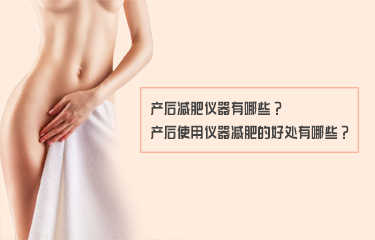 產(chǎn)后減fei儀器有哪些？產(chǎn)后使用儀器減fei的好處有哪些？