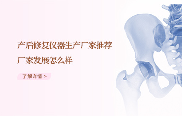 效果好的產(chǎn)后恢復(fù)儀器生產(chǎn)廠家推薦哪個(gè)？廠家發(fā)展怎么樣？