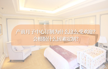 產(chǎn)前月子中心訂制為什么這么受歡迎？會根據(jù)什么因素定制？