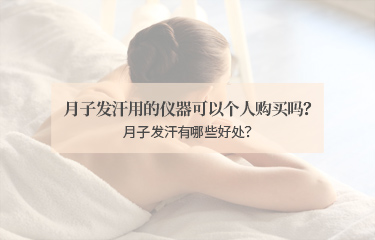 月子發(fā)汗用的儀器可以個(gè)人購買嗎？月子發(fā)汗有哪些好處？
