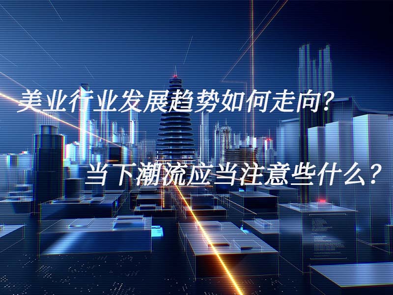 美業(yè)行業(yè)發(fā)展趨勢如何走向？當下潮流應(yīng)當注意些什么？
