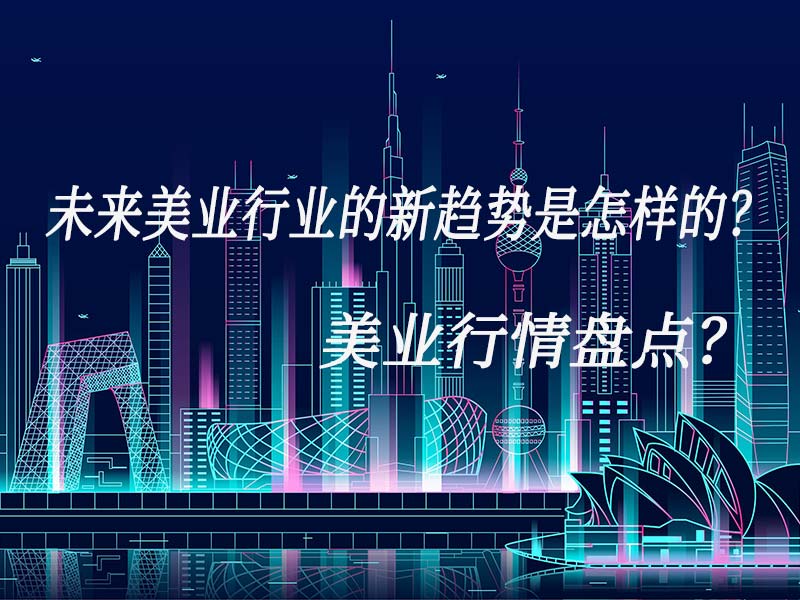 未來美業(yè)行業(yè)的新趨勢(shì)是怎樣的？美業(yè)行情盤點(diǎn)？